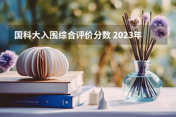 国科大入围综合评价分数 2023年中国科学院大学录取分数线
