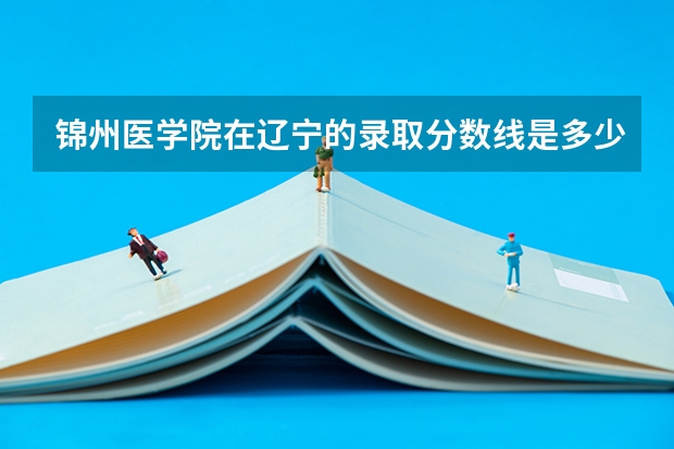锦州医学院在辽宁的录取分数线是多少