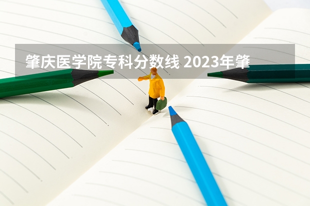 肇庆医学院专科分数线 2023年肇庆医专分数线