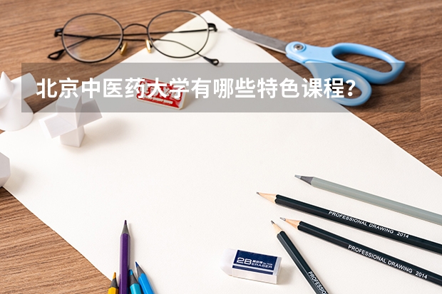 北京中医药大学有哪些特色课程？