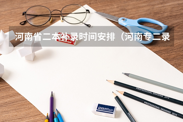 河南省二本补录时间安排（河南专二录取时间及补录时间！录取工作结束时间，录取通知书下达时间，及补录时间和方式）