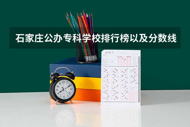 石家庄公办专科学校排行榜以及分数线（石家庄医学高等专科学校分数线）