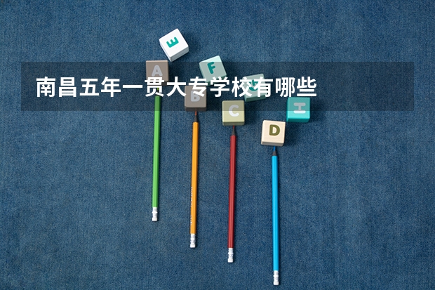 南昌五年一贯大专学校有哪些
