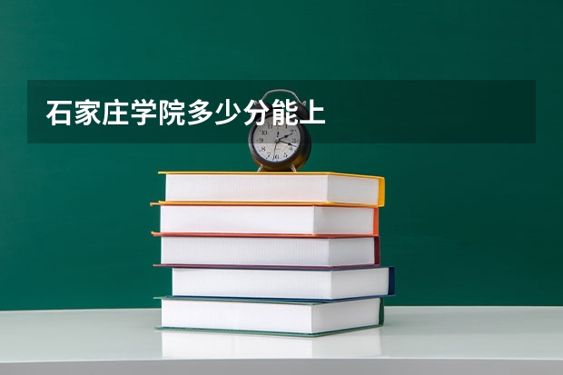石家庄学院多少分能上