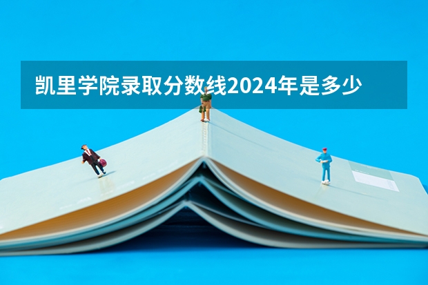 凯里学院录取分数线2024年是多少分(附各省录取最低分)