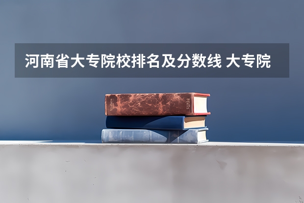 河南省大专院校排名及分数线 大专院校排名榜全国
