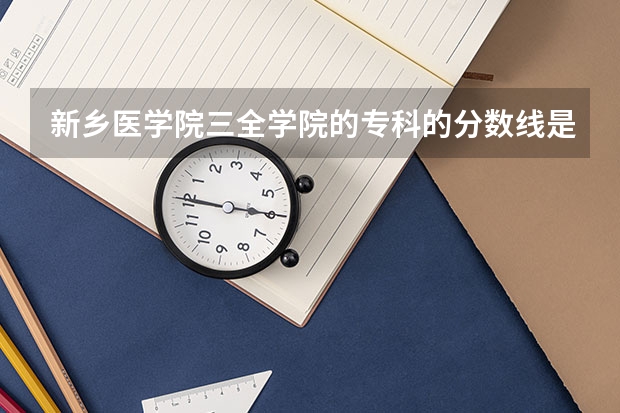 新乡医学院三全学院的专科的分数线是多少？