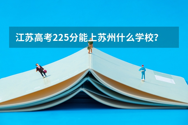江苏高考225分能上苏州什么学校?