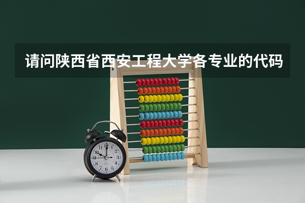 请问陕西省西安工程大学各专业的代码分别是多少？我是陕西的