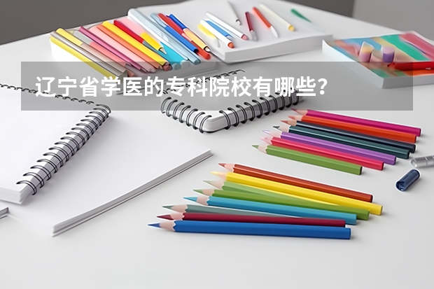 辽宁省学医的专科院校有哪些？