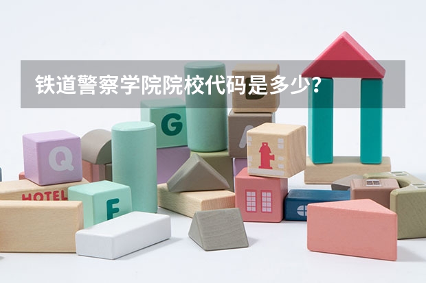 铁道警察学院院校代码是多少？