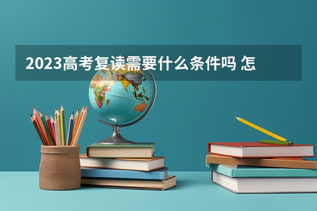 2023高考复读需要什么条件吗 怎么办理高考复读