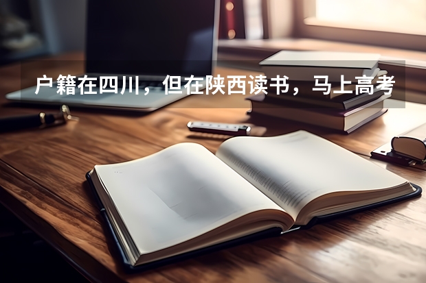 户籍在四川,但在陕西读书,马上高考报名,自己不符合异地高考的条件,要回户籍所在地报名,该怎么弄?