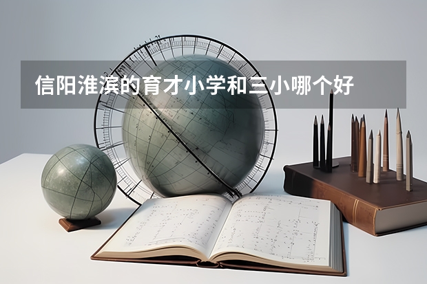 信阳淮滨的育才小学和三小哪个好