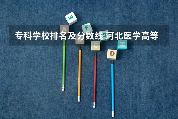 专科学校排名及分数线 河北医学高等专科学校对口录取分数线