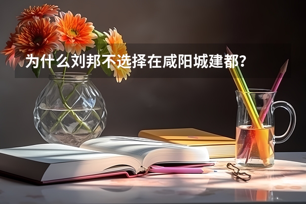 为什么刘邦不选择在咸阳城建都？
