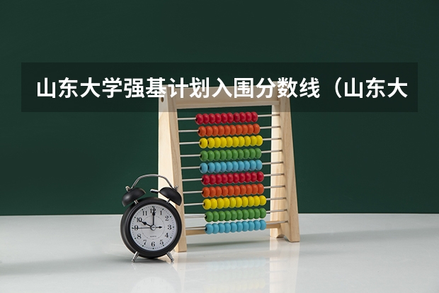 山东大学强基计划入围分数线（山东大学强基计划历史系通过率）