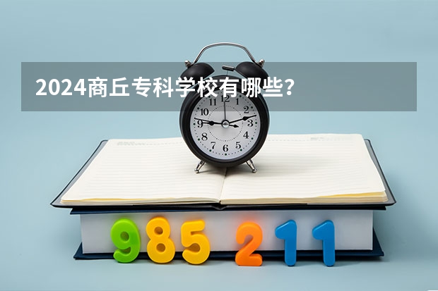 2024商丘专科学校有哪些？