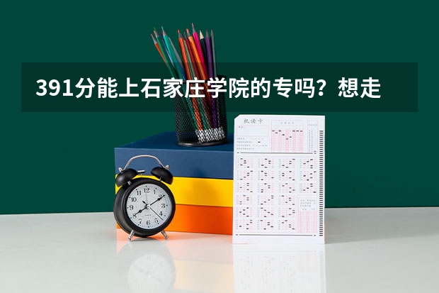 391分能上石家庄学院的专吗？想走师范类