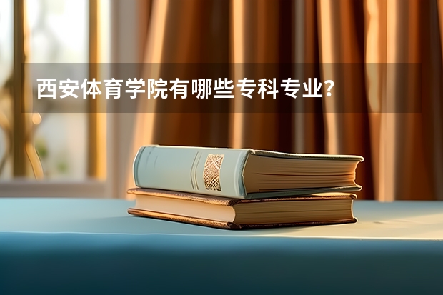 西安体育学院有哪些专科专业？