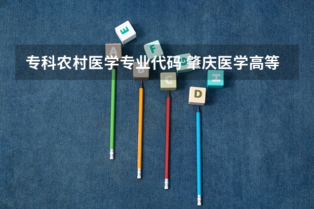 专科农村医学专业代码 肇庆医学高等专科学校专业代码