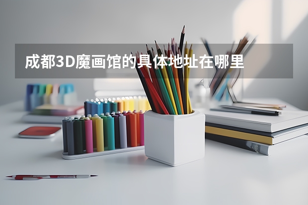 成都3D魔画馆的具体地址在哪里