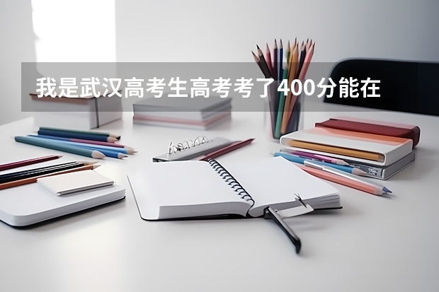 我是武汉高考生高考考了400分能在武汉上什么学校