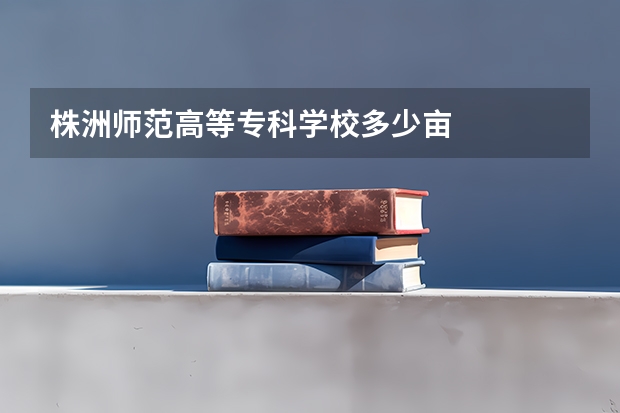 株洲师范高等专科学校多少亩