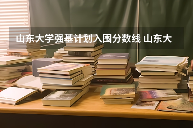 山东大学强基计划入围分数线 山东大学强基计划入围分数线