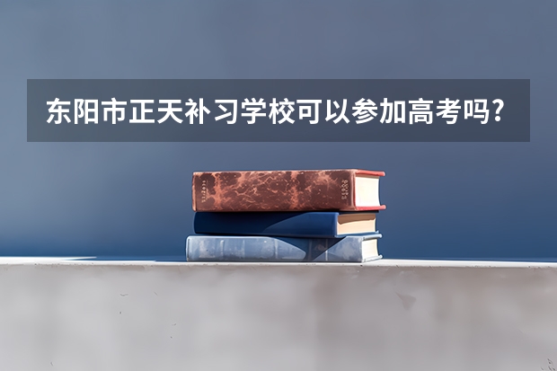东阳市正天补习学校可以参加高考吗?