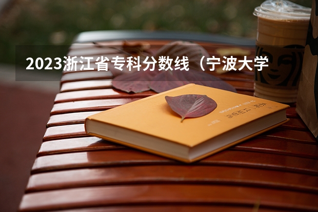 2023浙江省专科分数线（宁波大学有没有专科）