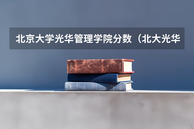 北京大学光华管理学院分数（北大光华管理学院本科录取分数线）