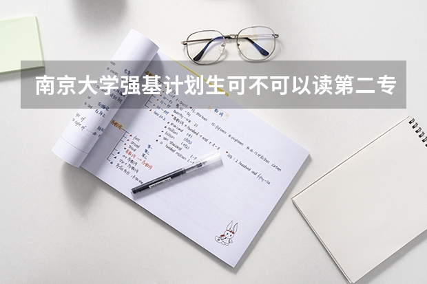 南京大学强基计划生可不可以读第二专业？ 南京大学有几个校区？