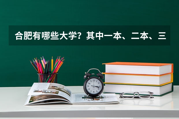 合肥有哪些大学？其中一本、二本、三本的大学各有哪些？
