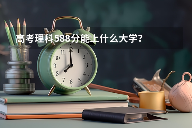 高考理科588分能上什么大学？