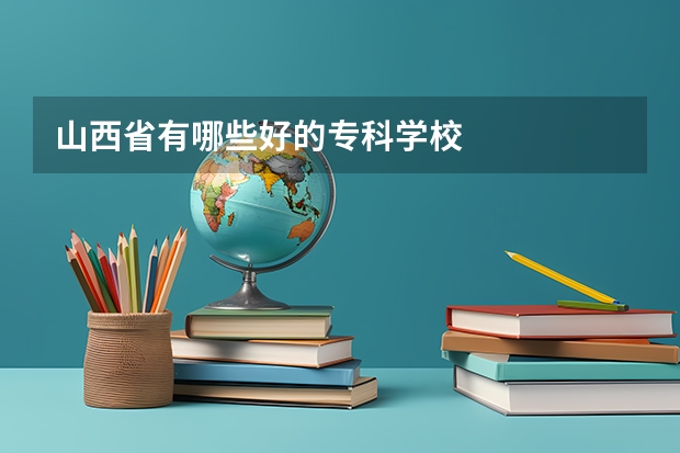 山西省有哪些好的专科学校