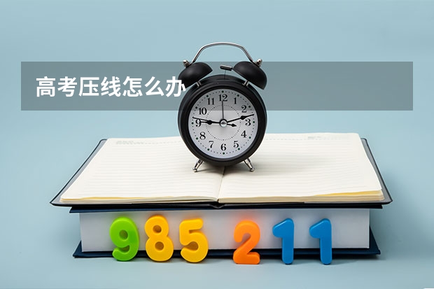 高考压线怎么办