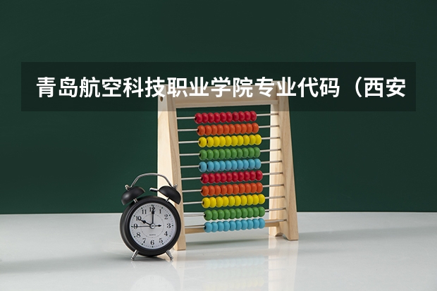 青岛航空科技职业学院专业代码（西安航空学院专业代码）