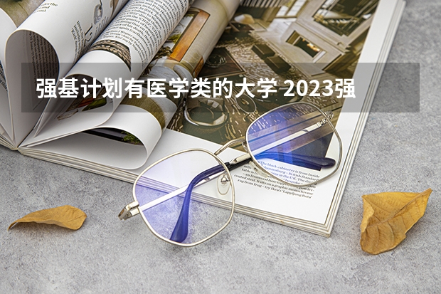 强基计划有医学类的大学 2023强基计划入围分数线及专业