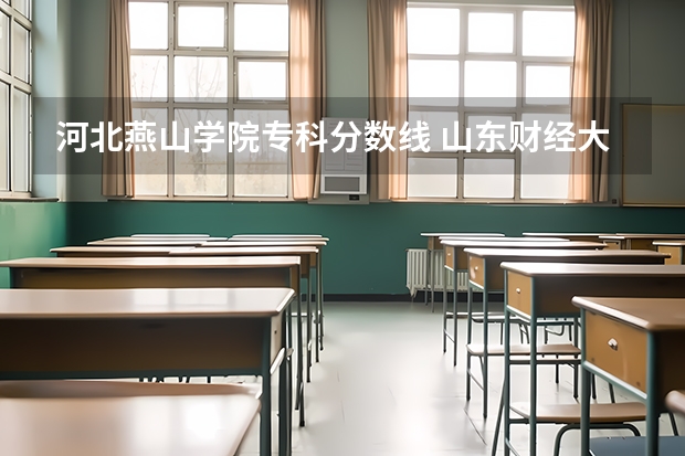 河北燕山学院专科分数线 山东财经大学燕山学院专升本分数线