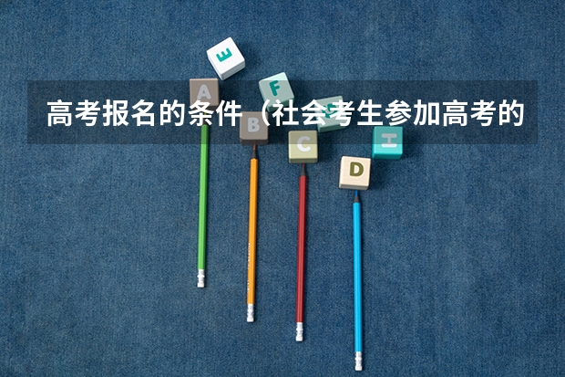 高考报名的条件（社会考生参加高考的报名条件）