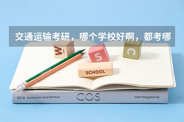 交通运输考研，哪个学校好啊，都考哪些课程？谢谢！