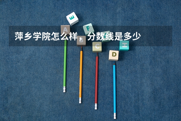 萍乡学院怎么样，分数线是多少