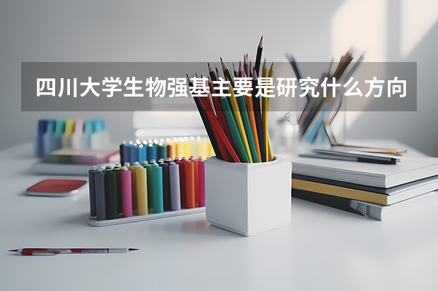 四川大学生物强基主要是研究什么方向