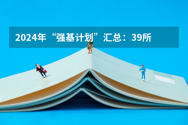 2024年“强基计划”汇总：39所双一流大学专业大全，部分院校提供单科破格入围机会！ 2024年“强基计划”汇总：39所双一流大学专业大全，部分院校提供单科破格入围机会！