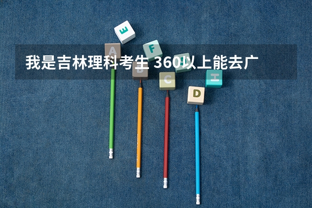 我是吉林理科考生 360以上能去广西工学院鹿山学院的三本分数吗
