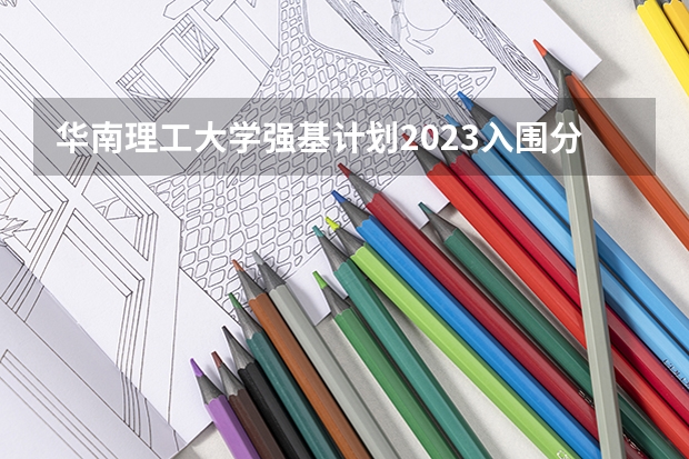 华南理工大学强基计划2023入围分数线 北理工强基计划入围分数线