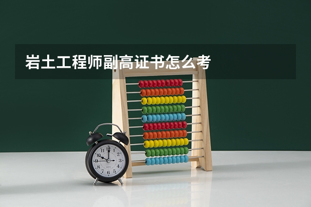 岩土工程师副高证书怎么考