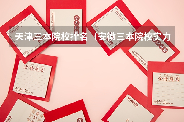 天津三本院校排名（安徽三本院校实力排名）