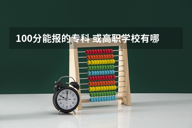 100分能报的专科 或高职学校有哪些
